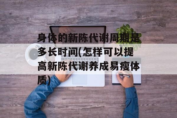 身体的新陈代谢周期是多长时间(怎样可以提高新陈代谢养成易瘦体质)-第1张图片-