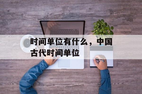 时间单位有什么，中国古代时间单位-第1张图片-