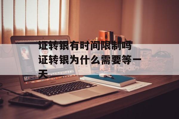 证转银有时间限制吗 证转银为什么需要等一天-第1张图片-