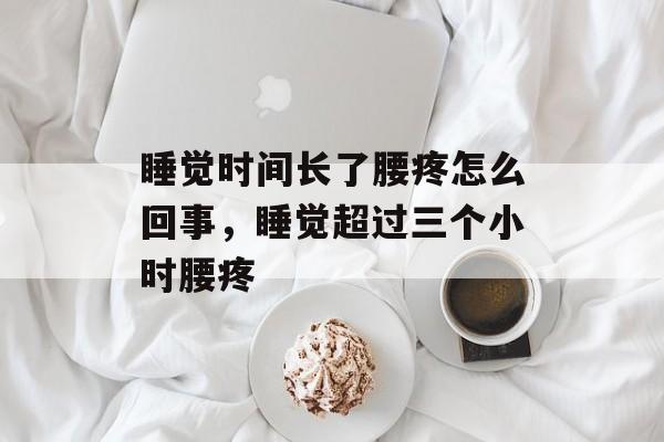 睡觉时间长了腰疼怎么回事，睡觉超过三个小时腰疼-第1张图片-