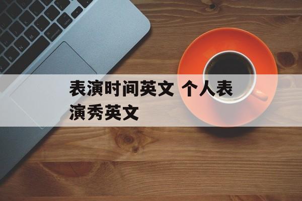 表演时间英文 个人表演秀英文-第1张图片-