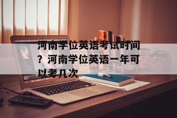 河南学位英语考试时间？河南学位英语一年可以考几次-第1张图片-