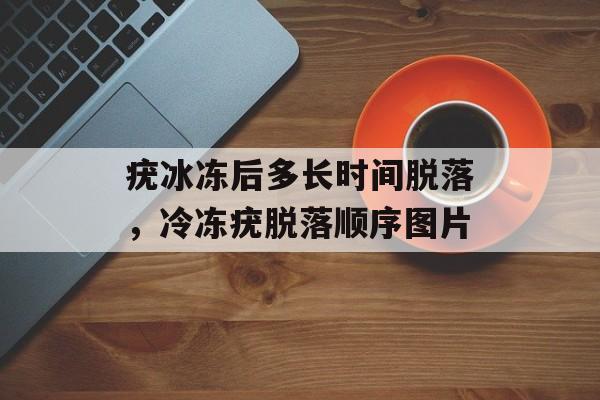 疣冰冻后多长时间脱落，冷冻疣脱落顺序图片-第1张图片-