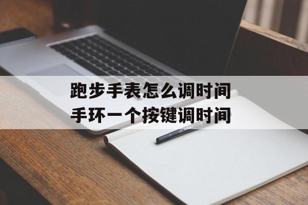 跑步手表怎么调时间 手环一个按键调时间-第1张图片-