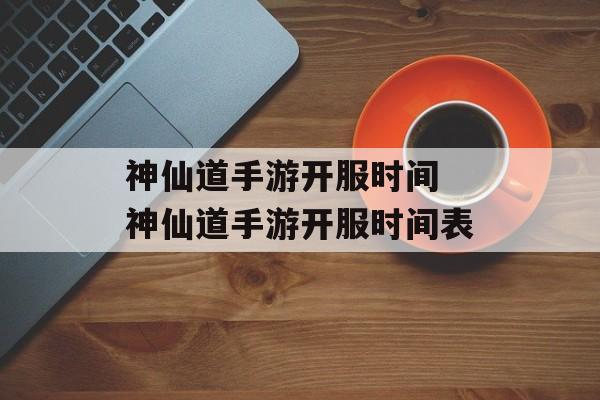 神仙道手游开服时间 神仙道手游开服时间表-第1张图片-