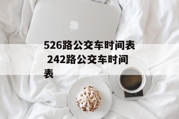 526路公交车时间表 242路公交车时间表-第1张图片-
