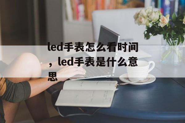 led手表怎么看时间，led手表是什么意思-第1张图片-