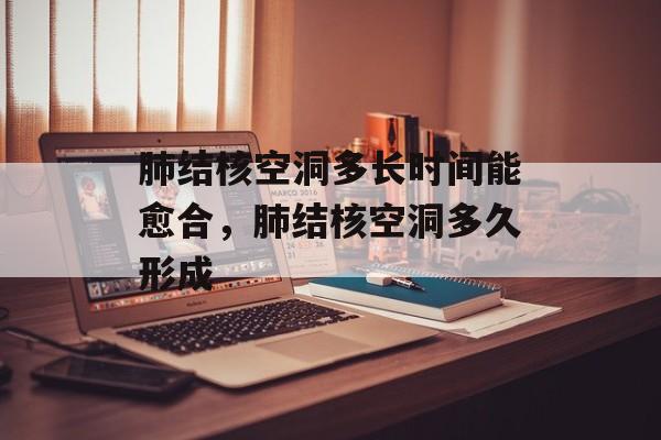 肺结核空洞多长时间能愈合，肺结核空洞多久形成-第1张图片-