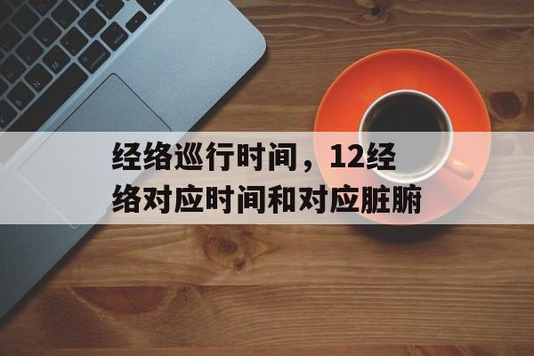 经络巡行时间，12经络对应时间和对应脏腑-第1张图片-