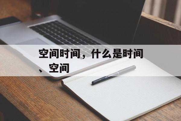 空间时间，什么是时间、空间-第1张图片-