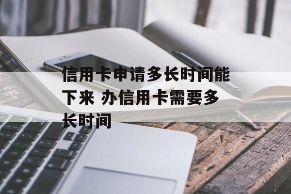 信用卡申请多长时间能下来 办信用卡需要多长时间-第1张图片-