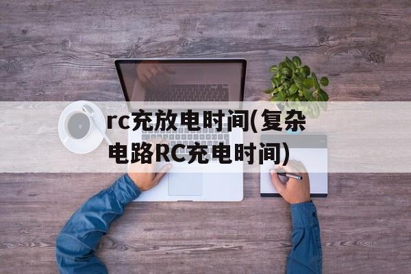 rc充放电时间(复杂电路RC充电时间)-第1张图片-