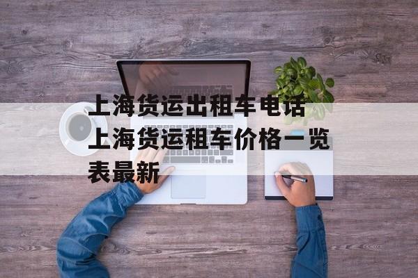 上海货运出租车电话 上海货运租车价格一览表最新-第1张图片-