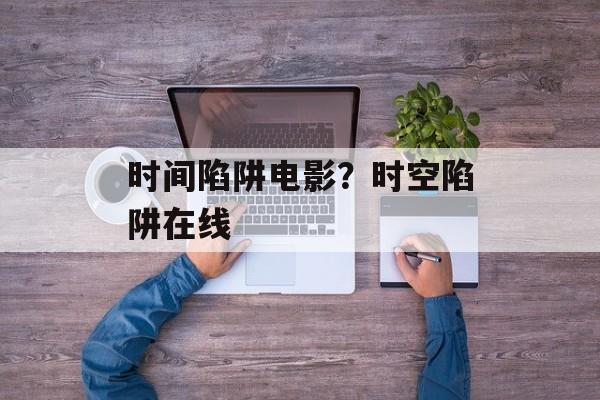 时间陷阱电影？时空陷阱在线-第1张图片-