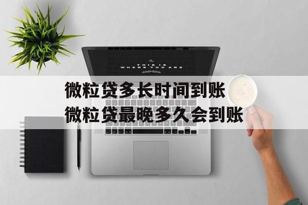 微粒贷多长时间到账 微粒贷最晚多久会到账-第1张图片-