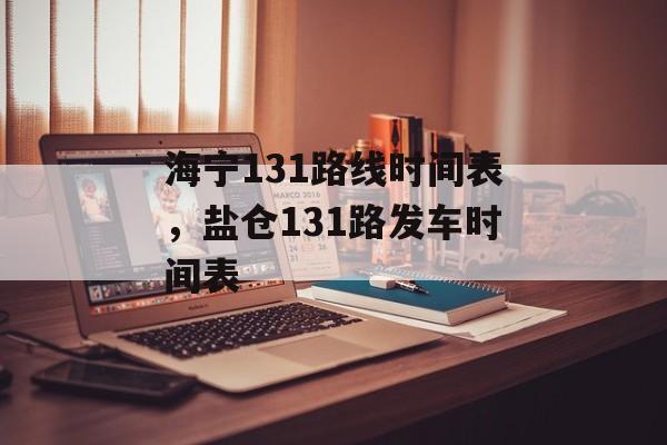 海宁131路线时间表，盐仓131路发车时间表-第1张图片-