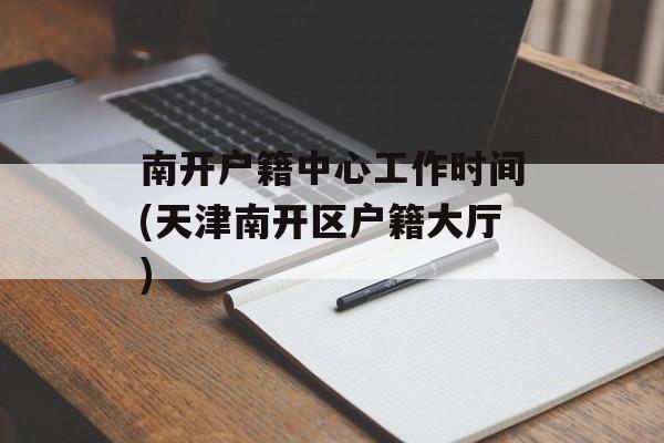 南开户籍中心工作时间(天津南开区户籍大厅)-第1张图片-