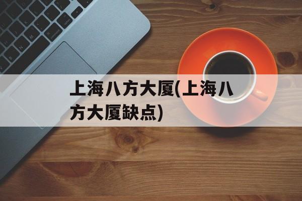 上海八方大厦(上海八方大厦缺点)-第1张图片-