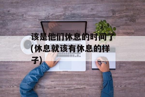 该是他们休息的时间了(休息就该有休息的样子)-第1张图片-