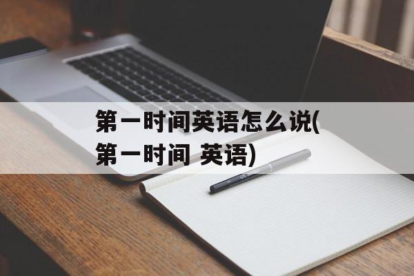 第一时间英语怎么说(第一时间 英语)-第1张图片-