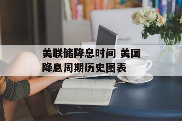 美联储降息时间 美国降息周期历史图表-第1张图片-