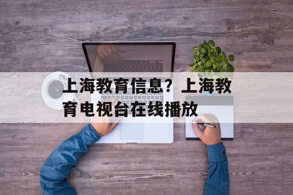 上海教育信息？上海教育电视台在线播放-第1张图片-