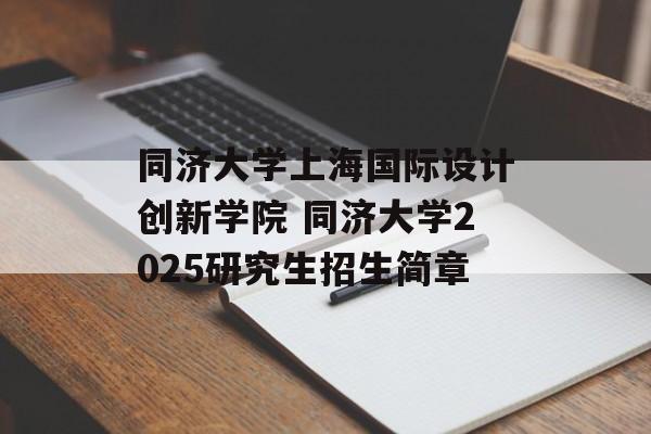 同济大学上海国际设计创新学院 同济大学2025研究生招生简章-第1张图片-