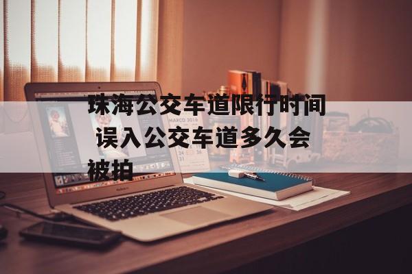 珠海公交车道限行时间 误入公交车道多久会被拍-第1张图片-