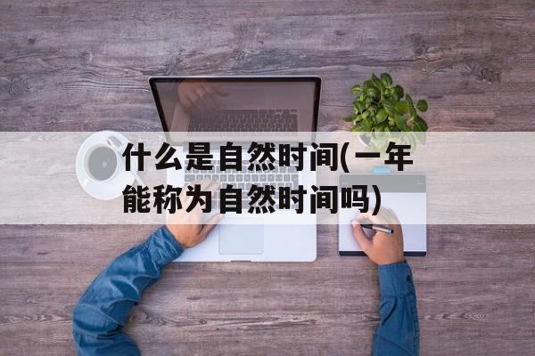 什么是自然时间(一年能称为自然时间吗)-第1张图片-
