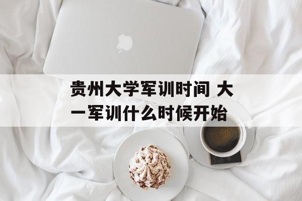 贵州大学军训时间 大一军训什么时候开始-第1张图片-