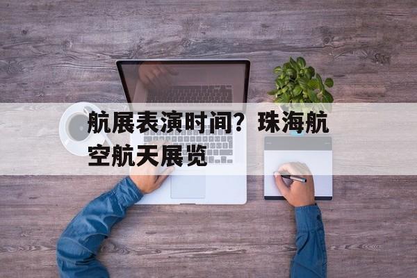 航展表演时间？珠海航空航天展览-第1张图片-