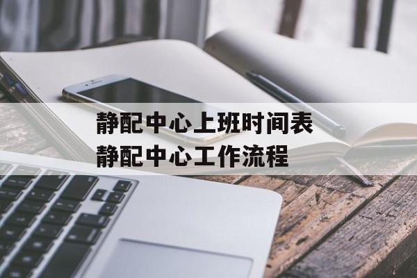 静配中心上班时间表 静配中心工作流程-第1张图片-