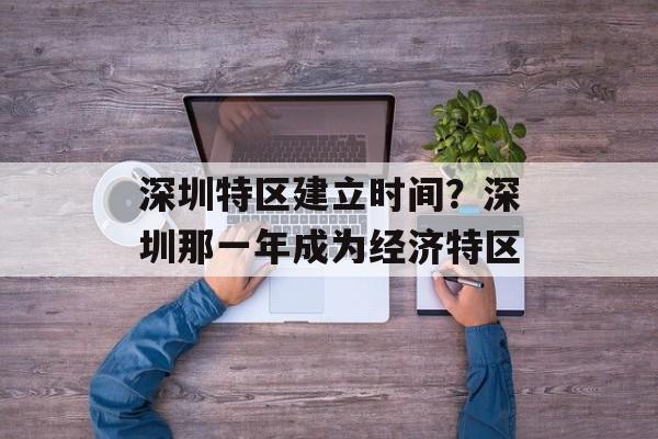 深圳特区建立时间？深圳那一年成为经济特区-第1张图片-