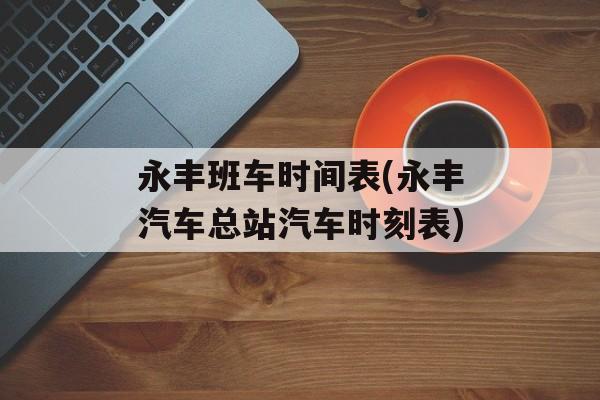 永丰班车时间表(永丰汽车总站汽车时刻表)-第1张图片-