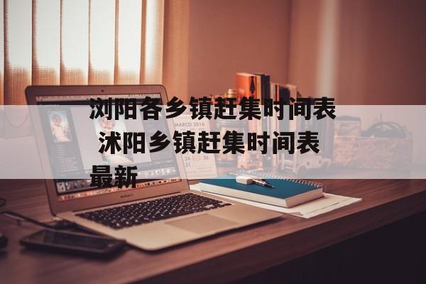 浏阳各乡镇赶集时间表 沭阳乡镇赶集时间表最新-第1张图片-