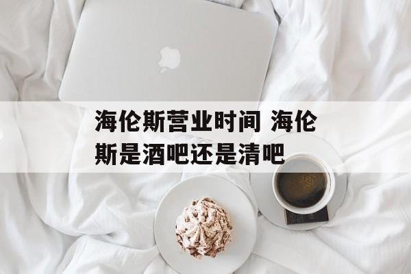 海伦斯营业时间 海伦斯是酒吧还是清吧-第1张图片-