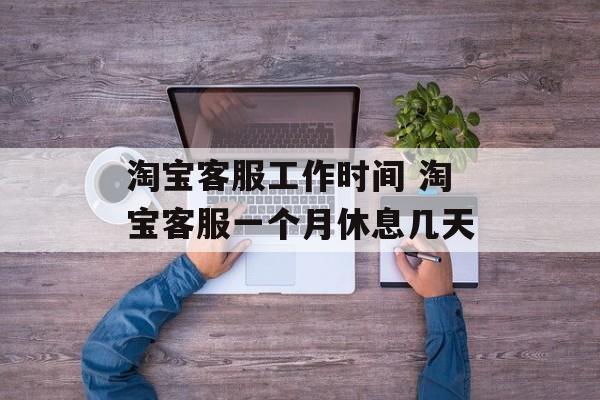 淘宝客服工作时间 淘宝客服一个月休息几天-第1张图片-