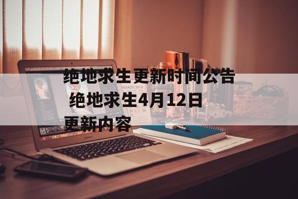 绝地求生更新时间公告 绝地求生4月12日更新内容-第1张图片-