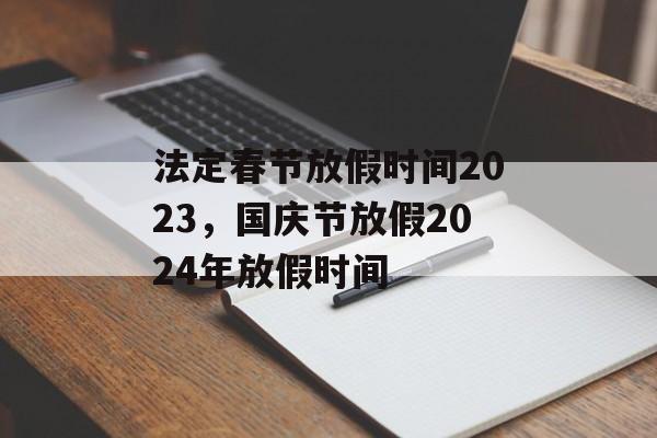 法定春节放假时间2023，国庆节放假2024年放假时间-第1张图片-