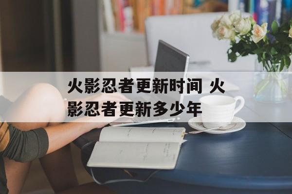 火影忍者更新时间 火影忍者更新多少年-第1张图片-