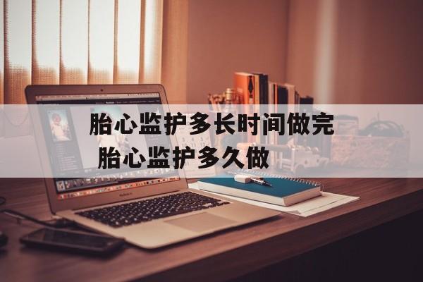 胎心监护多长时间做完 胎心监护多久做-第1张图片-