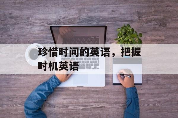 珍惜时间的英语，把握时机英语-第1张图片-