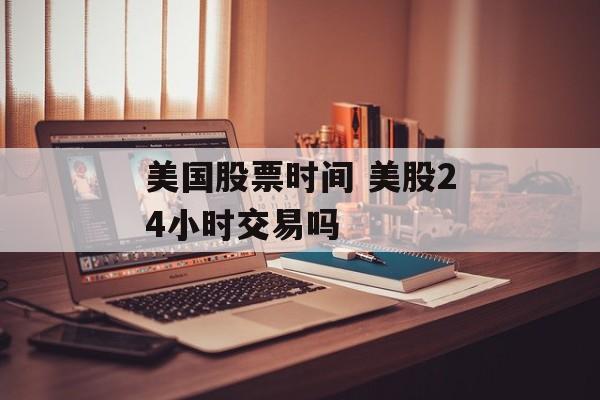 美国股票时间 美股24小时交易吗-第1张图片-