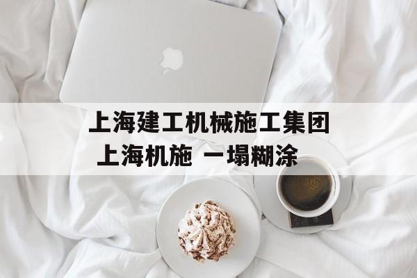 上海建工机械施工集团 上海机施 一塌糊涂-第1张图片-
