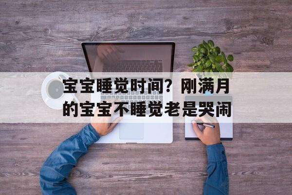 宝宝睡觉时间？刚满月的宝宝不睡觉老是哭闹-第1张图片-