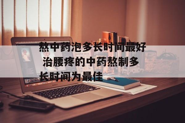 熬中药泡多长时间最好 治腰疼的中药熬制多长时间为最佳-第1张图片-