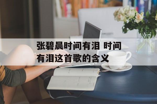 张碧晨时间有泪 时间有泪这首歌的含义-第1张图片-