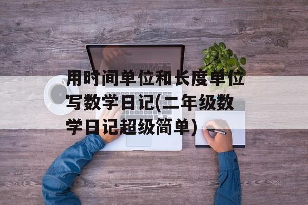 用时间单位和长度单位写数学日记(二年级数学日记超级简单)-第1张图片-