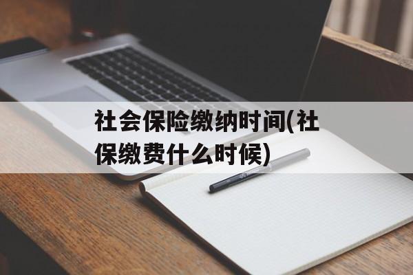社会保险缴纳时间(社保缴费什么时候)-第1张图片-