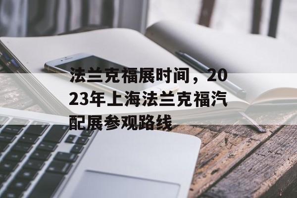 法兰克福展时间，2023年上海法兰克福汽配展参观路线-第1张图片-